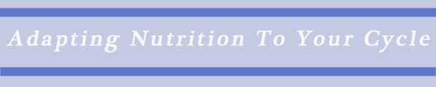 Adapting Nutrition To Your Cycle